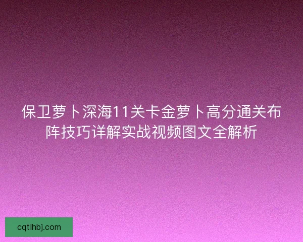 保卫萝卜深海11关卡金萝卜高分通关布阵技巧详解实战视频图文全解析