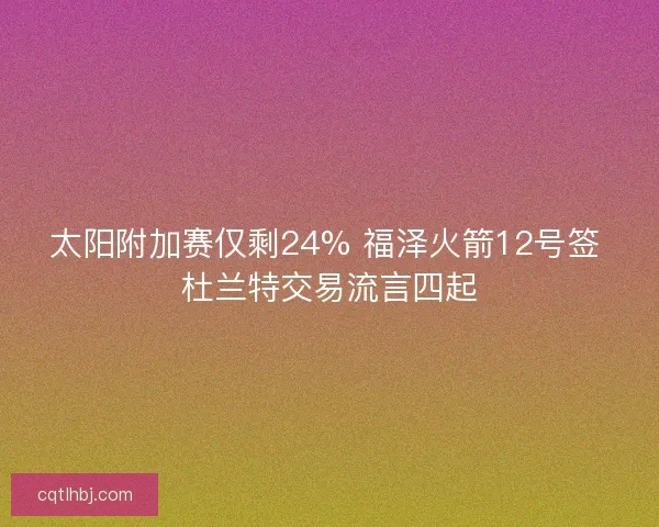 太阳附加赛仅剩24% 福泽火箭12号签 杜兰特交易流言四起